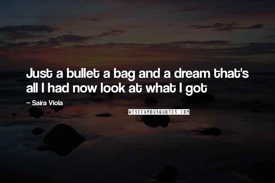 Saira Viola Quotes: Just a bullet a bag and a dream that's all I had now look at what I got
