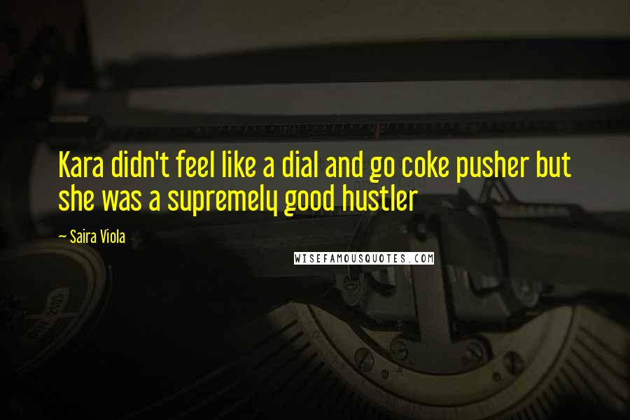 Saira Viola Quotes: Kara didn't feel like a dial and go coke pusher but she was a supremely good hustler