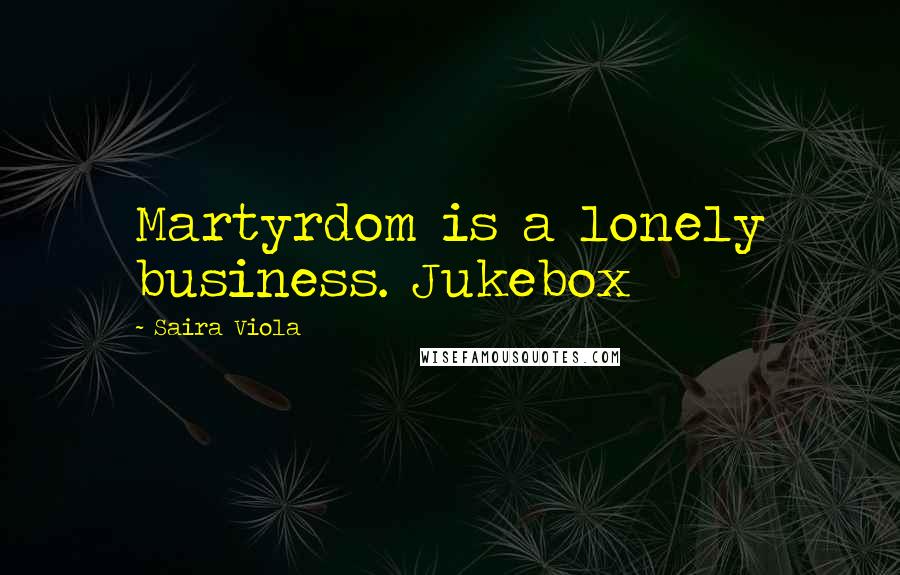 Saira Viola Quotes: Martyrdom is a lonely business. Jukebox