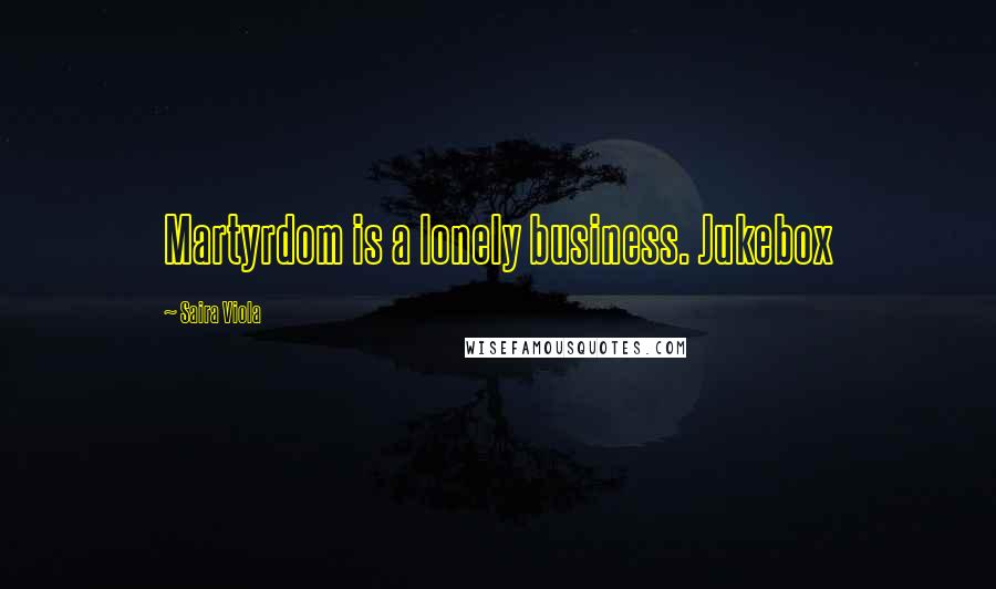 Saira Viola Quotes: Martyrdom is a lonely business. Jukebox