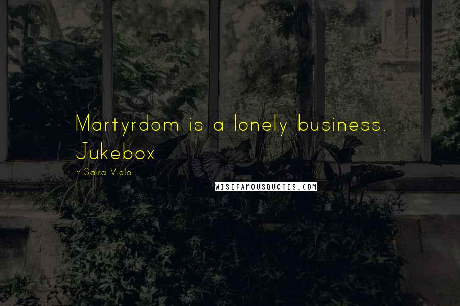 Saira Viola Quotes: Martyrdom is a lonely business. Jukebox