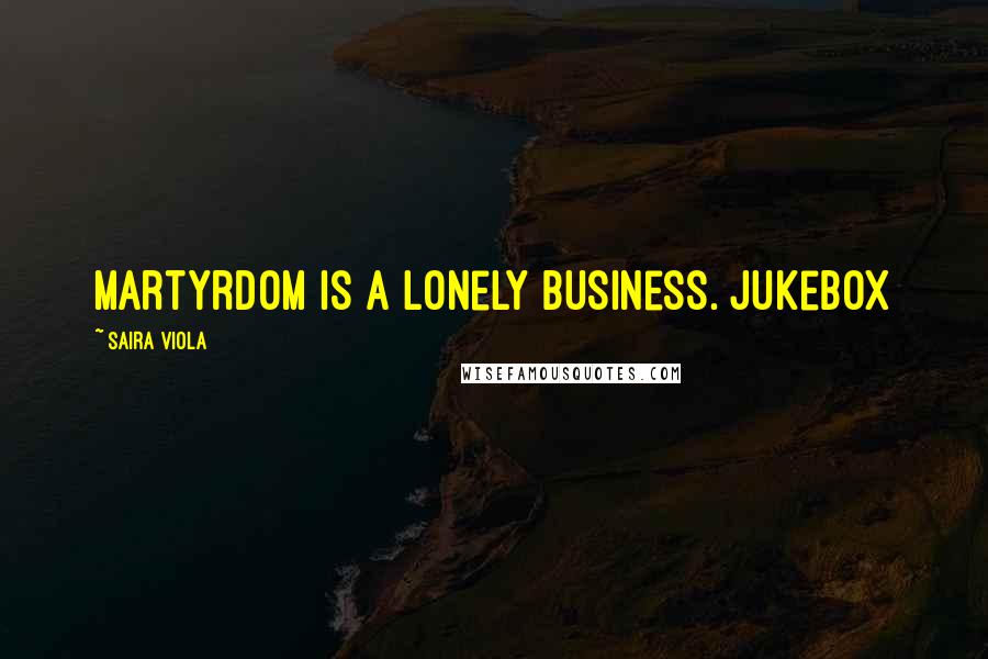 Saira Viola Quotes: Martyrdom is a lonely business. Jukebox