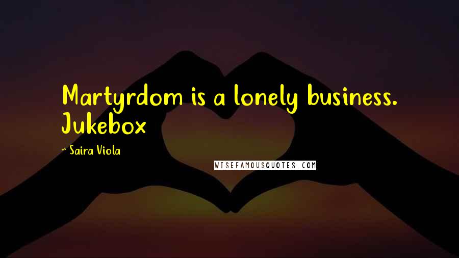 Saira Viola Quotes: Martyrdom is a lonely business. Jukebox