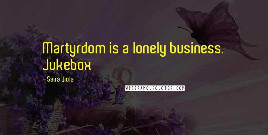 Saira Viola Quotes: Martyrdom is a lonely business. Jukebox
