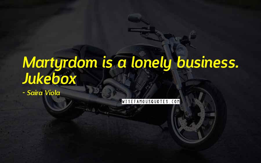 Saira Viola Quotes: Martyrdom is a lonely business. Jukebox