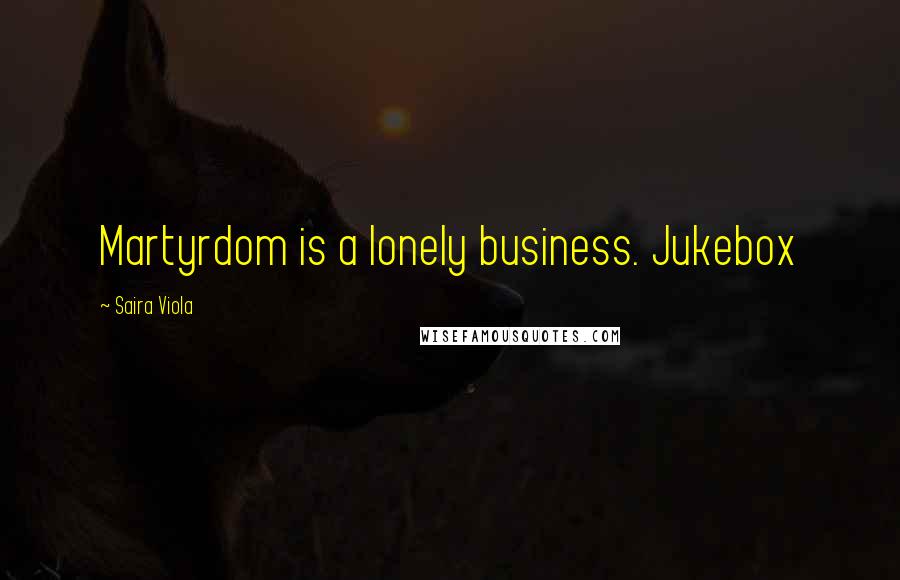 Saira Viola Quotes: Martyrdom is a lonely business. Jukebox