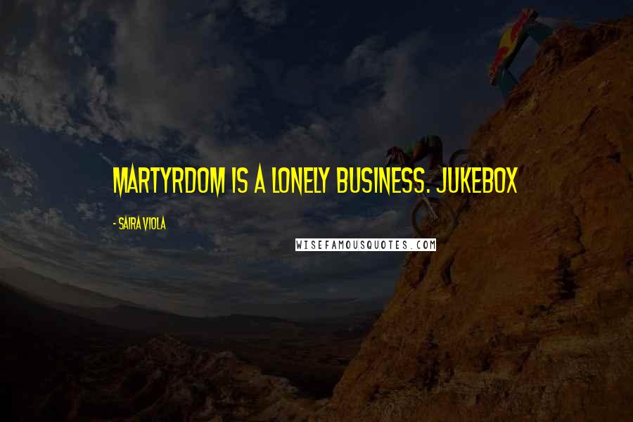 Saira Viola Quotes: Martyrdom is a lonely business. Jukebox