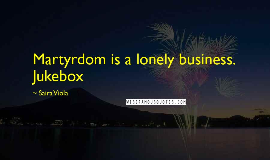 Saira Viola Quotes: Martyrdom is a lonely business. Jukebox