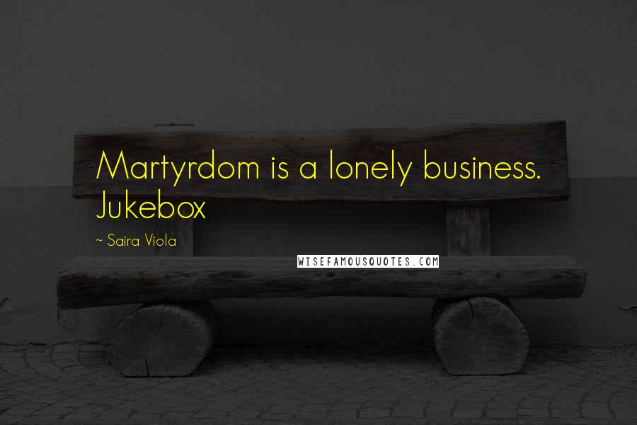 Saira Viola Quotes: Martyrdom is a lonely business. Jukebox