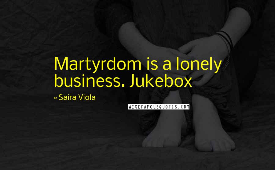 Saira Viola Quotes: Martyrdom is a lonely business. Jukebox