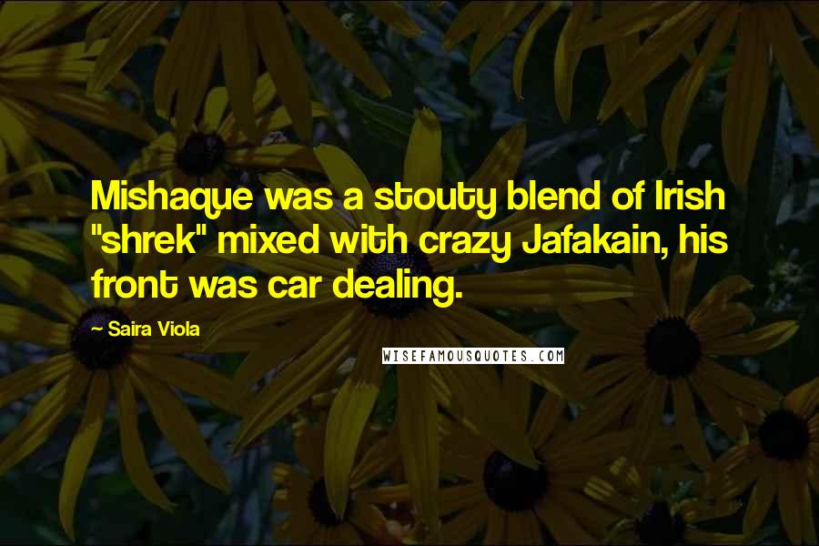 Saira Viola Quotes: Mishaque was a stouty blend of Irish "shrek" mixed with crazy Jafakain, his front was car dealing.