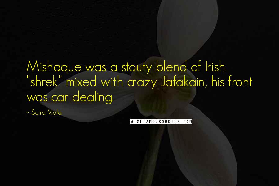 Saira Viola Quotes: Mishaque was a stouty blend of Irish "shrek" mixed with crazy Jafakain, his front was car dealing.