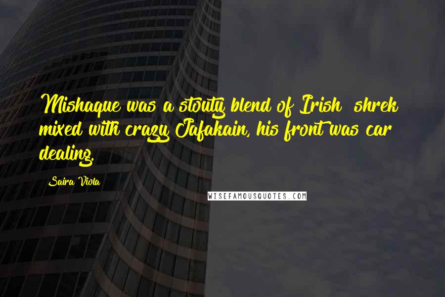 Saira Viola Quotes: Mishaque was a stouty blend of Irish "shrek" mixed with crazy Jafakain, his front was car dealing.