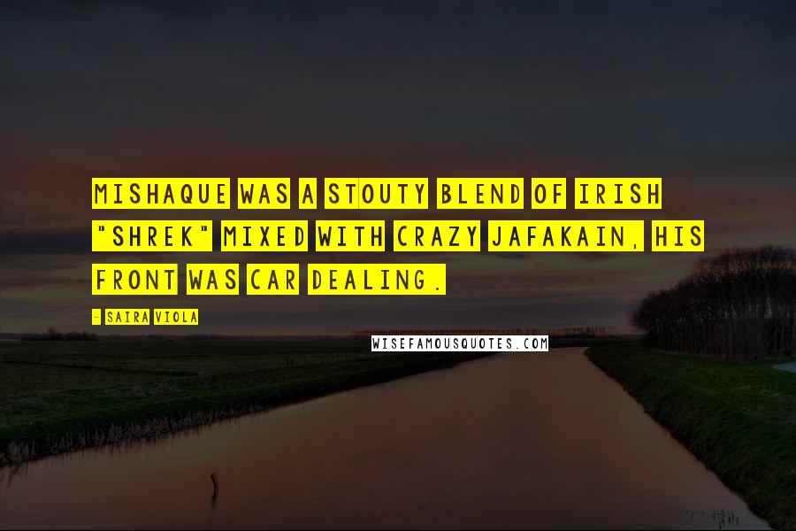 Saira Viola Quotes: Mishaque was a stouty blend of Irish "shrek" mixed with crazy Jafakain, his front was car dealing.