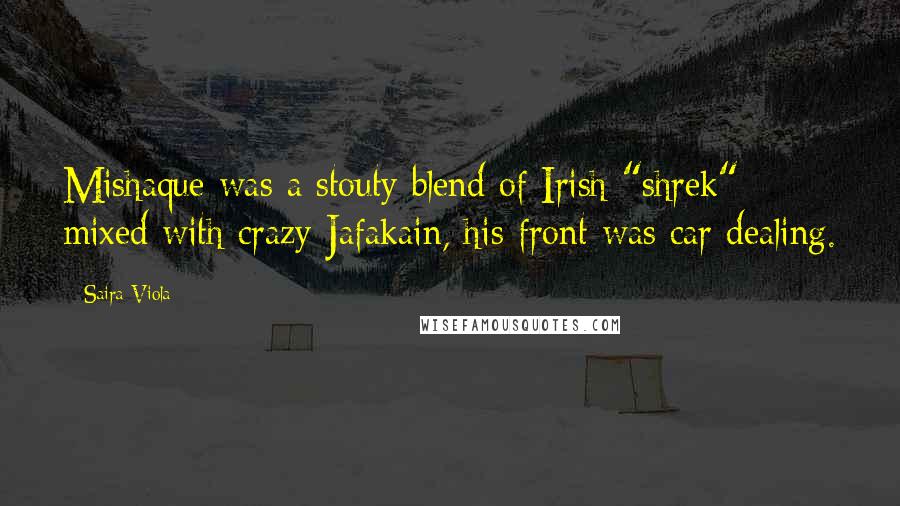 Saira Viola Quotes: Mishaque was a stouty blend of Irish "shrek" mixed with crazy Jafakain, his front was car dealing.