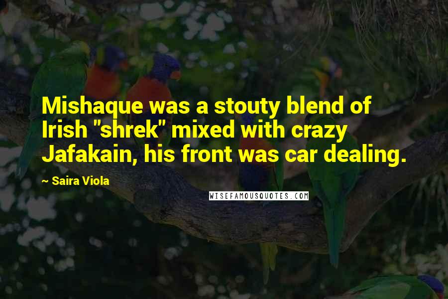 Saira Viola Quotes: Mishaque was a stouty blend of Irish "shrek" mixed with crazy Jafakain, his front was car dealing.