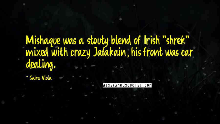 Saira Viola Quotes: Mishaque was a stouty blend of Irish "shrek" mixed with crazy Jafakain, his front was car dealing.