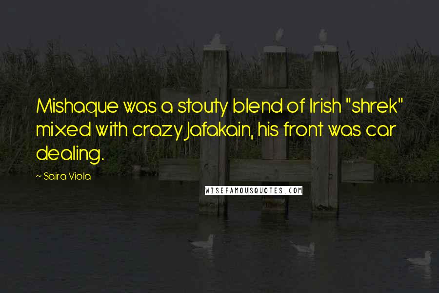 Saira Viola Quotes: Mishaque was a stouty blend of Irish "shrek" mixed with crazy Jafakain, his front was car dealing.