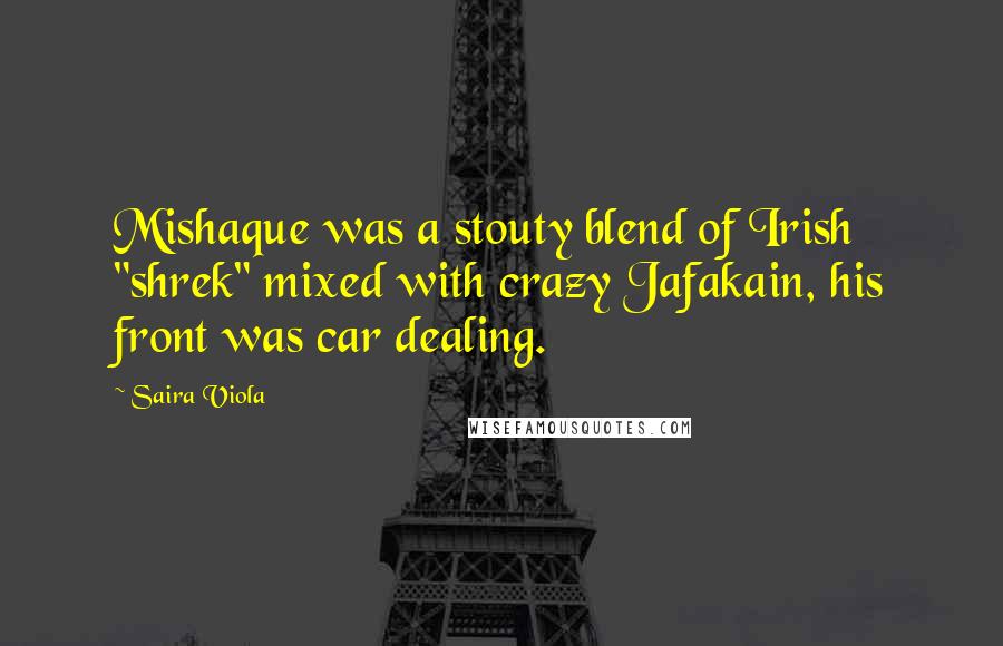 Saira Viola Quotes: Mishaque was a stouty blend of Irish "shrek" mixed with crazy Jafakain, his front was car dealing.