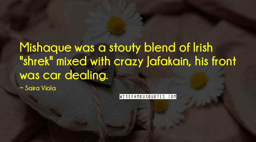 Saira Viola Quotes: Mishaque was a stouty blend of Irish "shrek" mixed with crazy Jafakain, his front was car dealing.