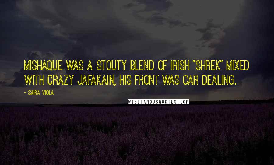 Saira Viola Quotes: Mishaque was a stouty blend of Irish "shrek" mixed with crazy Jafakain, his front was car dealing.