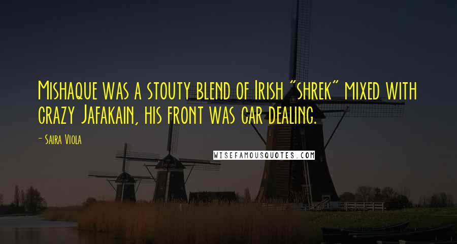 Saira Viola Quotes: Mishaque was a stouty blend of Irish "shrek" mixed with crazy Jafakain, his front was car dealing.