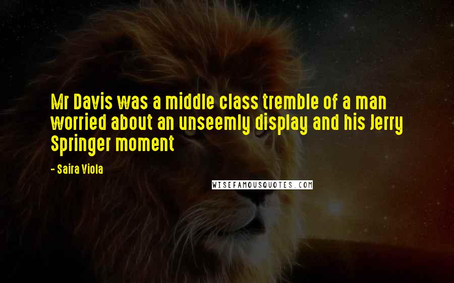 Saira Viola Quotes: Mr Davis was a middle class tremble of a man worried about an unseemly display and his Jerry Springer moment