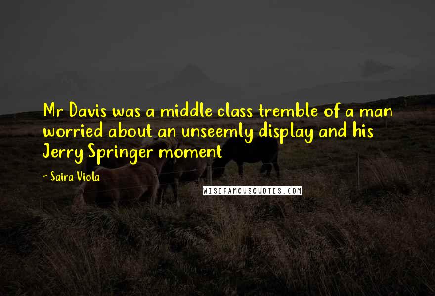 Saira Viola Quotes: Mr Davis was a middle class tremble of a man worried about an unseemly display and his Jerry Springer moment