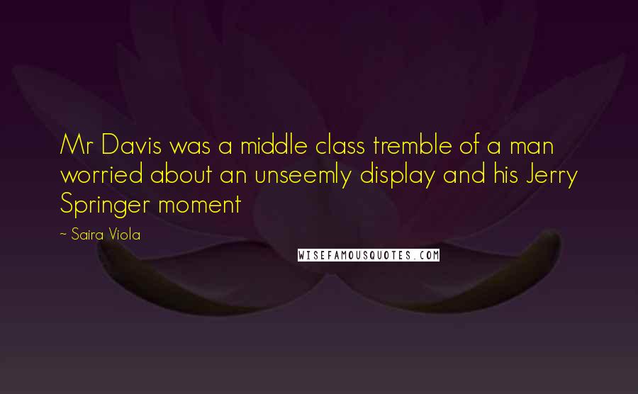 Saira Viola Quotes: Mr Davis was a middle class tremble of a man worried about an unseemly display and his Jerry Springer moment