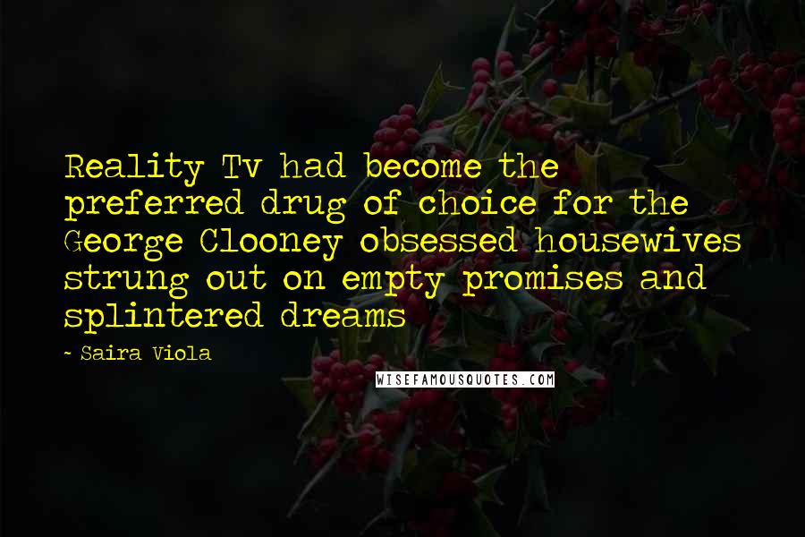 Saira Viola Quotes: Reality Tv had become the preferred drug of choice for the George Clooney obsessed housewives strung out on empty promises and splintered dreams