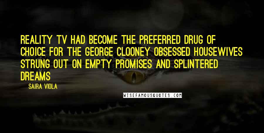 Saira Viola Quotes: Reality Tv had become the preferred drug of choice for the George Clooney obsessed housewives strung out on empty promises and splintered dreams