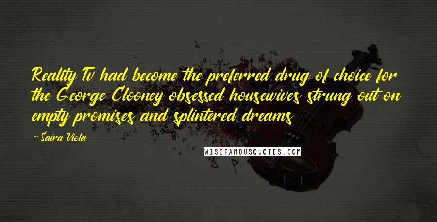 Saira Viola Quotes: Reality Tv had become the preferred drug of choice for the George Clooney obsessed housewives strung out on empty promises and splintered dreams