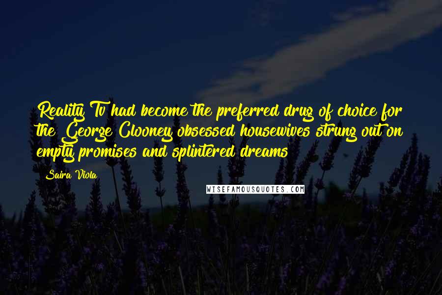 Saira Viola Quotes: Reality Tv had become the preferred drug of choice for the George Clooney obsessed housewives strung out on empty promises and splintered dreams