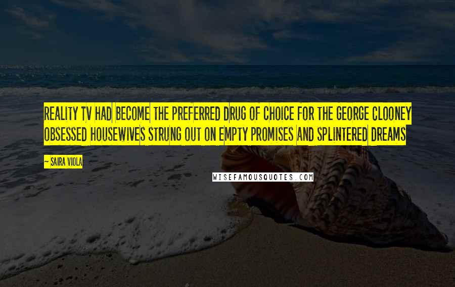 Saira Viola Quotes: Reality Tv had become the preferred drug of choice for the George Clooney obsessed housewives strung out on empty promises and splintered dreams