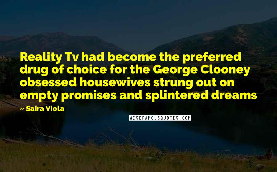 Saira Viola Quotes: Reality Tv had become the preferred drug of choice for the George Clooney obsessed housewives strung out on empty promises and splintered dreams