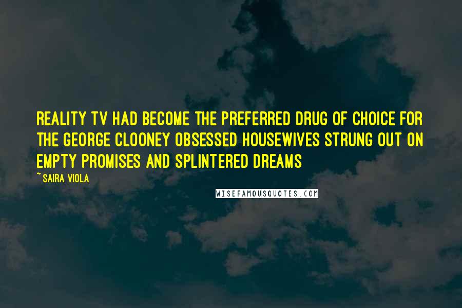 Saira Viola Quotes: Reality Tv had become the preferred drug of choice for the George Clooney obsessed housewives strung out on empty promises and splintered dreams