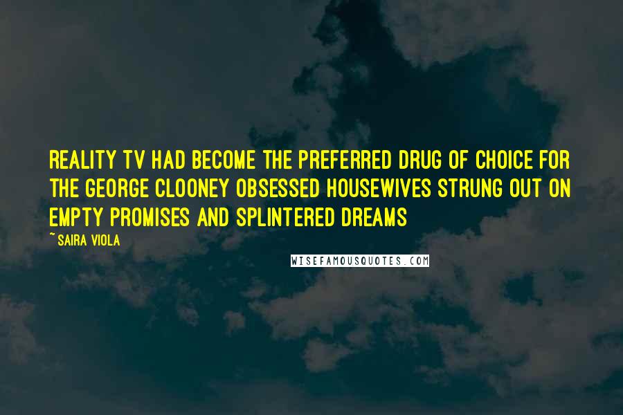 Saira Viola Quotes: Reality Tv had become the preferred drug of choice for the George Clooney obsessed housewives strung out on empty promises and splintered dreams