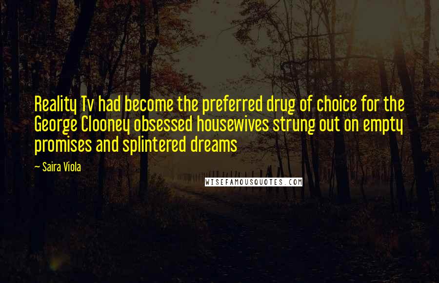 Saira Viola Quotes: Reality Tv had become the preferred drug of choice for the George Clooney obsessed housewives strung out on empty promises and splintered dreams