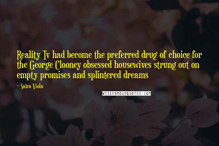 Saira Viola Quotes: Reality Tv had become the preferred drug of choice for the George Clooney obsessed housewives strung out on empty promises and splintered dreams