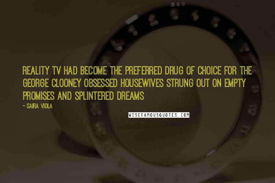 Saira Viola Quotes: Reality Tv had become the preferred drug of choice for the George Clooney obsessed housewives strung out on empty promises and splintered dreams