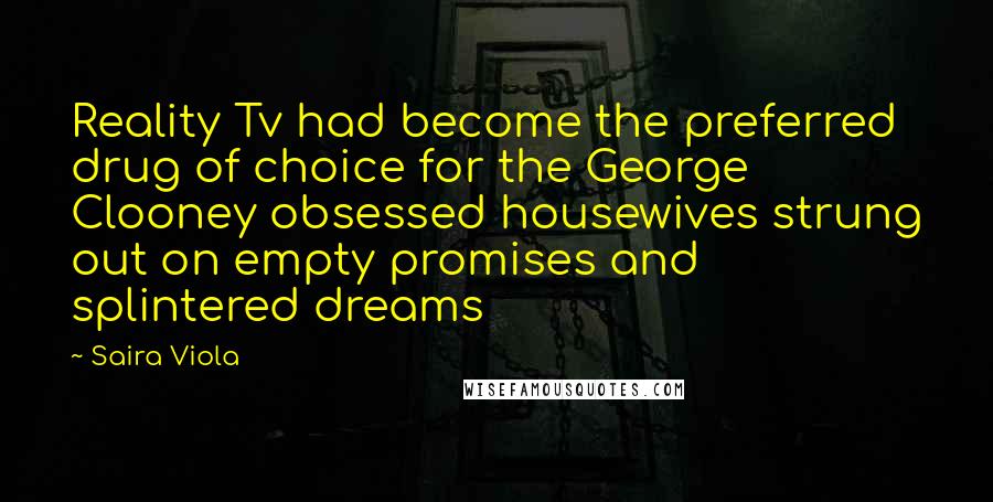 Saira Viola Quotes: Reality Tv had become the preferred drug of choice for the George Clooney obsessed housewives strung out on empty promises and splintered dreams