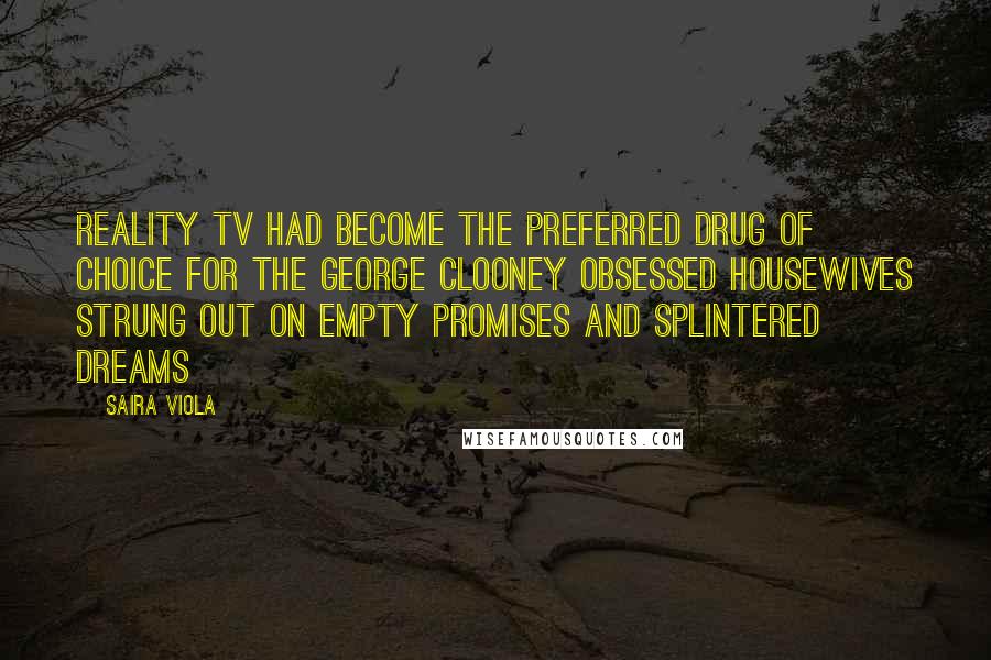 Saira Viola Quotes: Reality Tv had become the preferred drug of choice for the George Clooney obsessed housewives strung out on empty promises and splintered dreams