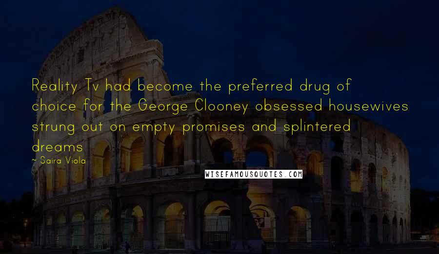 Saira Viola Quotes: Reality Tv had become the preferred drug of choice for the George Clooney obsessed housewives strung out on empty promises and splintered dreams