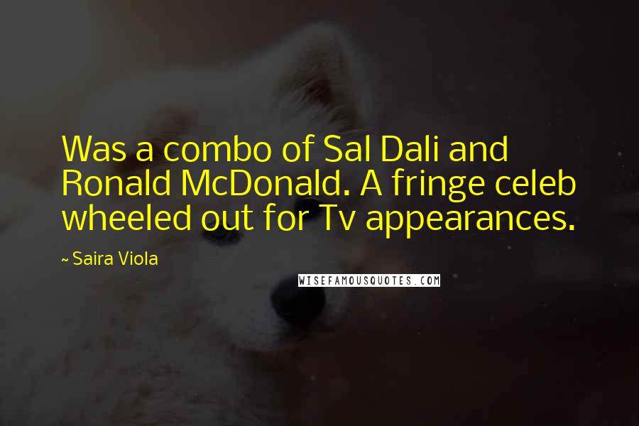 Saira Viola Quotes: Was a combo of Sal Dali and Ronald McDonald. A fringe celeb wheeled out for Tv appearances.