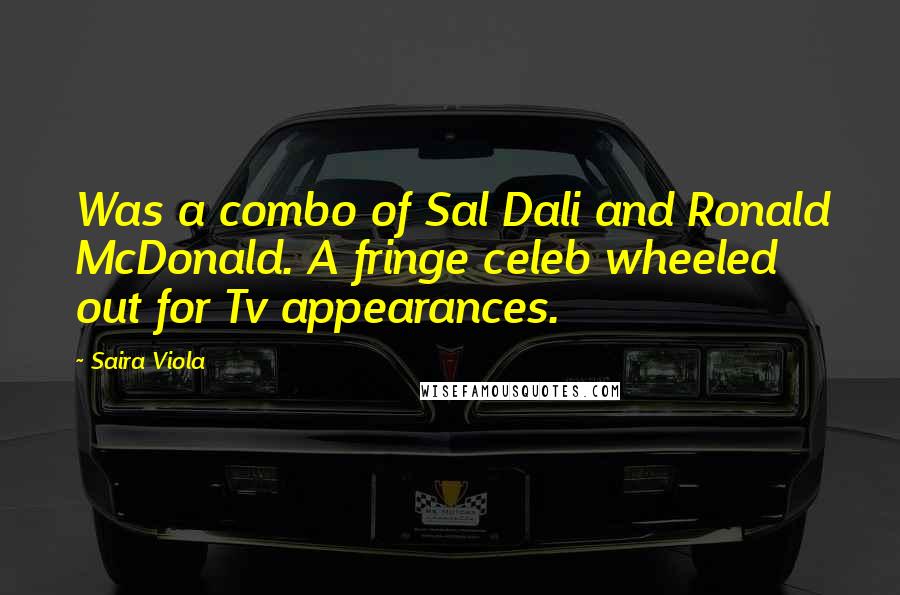 Saira Viola Quotes: Was a combo of Sal Dali and Ronald McDonald. A fringe celeb wheeled out for Tv appearances.