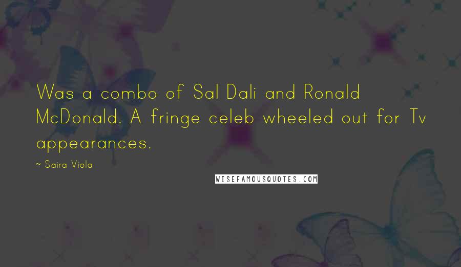 Saira Viola Quotes: Was a combo of Sal Dali and Ronald McDonald. A fringe celeb wheeled out for Tv appearances.