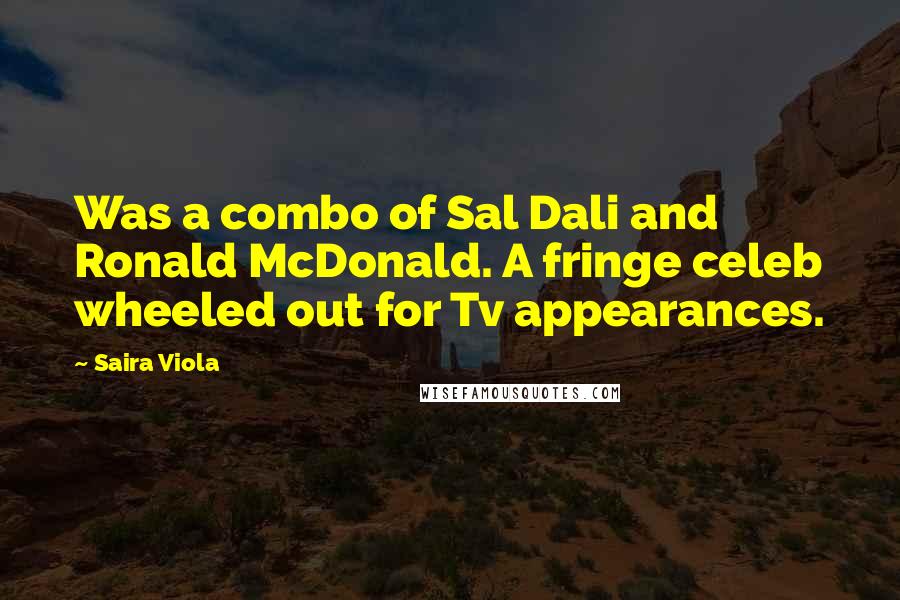 Saira Viola Quotes: Was a combo of Sal Dali and Ronald McDonald. A fringe celeb wheeled out for Tv appearances.
