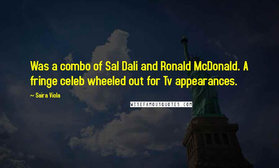 Saira Viola Quotes: Was a combo of Sal Dali and Ronald McDonald. A fringe celeb wheeled out for Tv appearances.