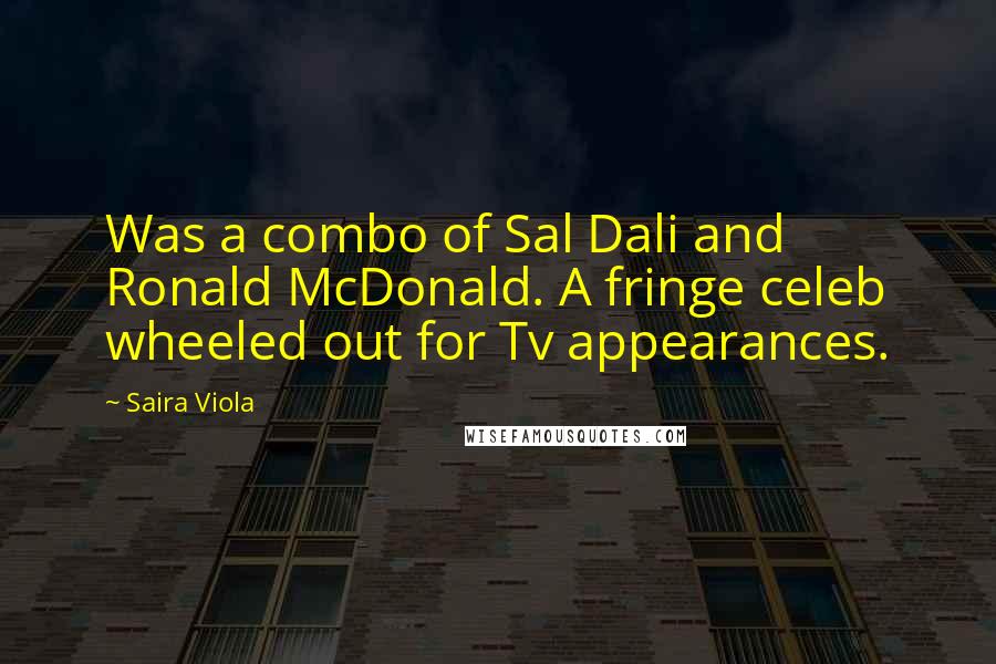 Saira Viola Quotes: Was a combo of Sal Dali and Ronald McDonald. A fringe celeb wheeled out for Tv appearances.