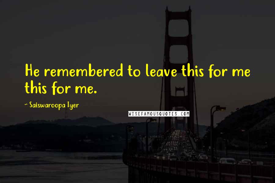 Saiswaroopa Iyer Quotes: He remembered to leave this for me this for me.